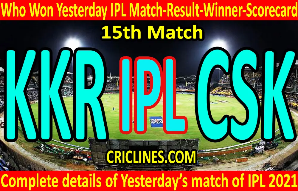 Who Won Yesterday IPL 15th Match-Kolkata Knight Riders vs Chennai Super Kings-Yesterday IPL Match Result-Winner-Scorecard