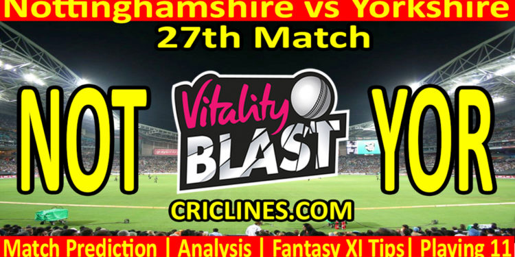 Today Match Prediction-NOT vs YOR-Vitality T20 Blast 2023-Dream11-27th Match-Venue Details-Toss Update-Who Will Win