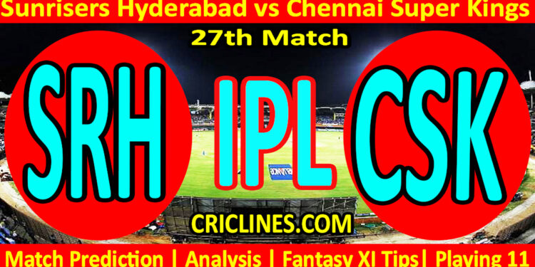 SRH vs CSK-Today Match Prediction-IPL Match Today 2026-27th Match-Venue Details-Dream11-Toss Update-Who Will Win